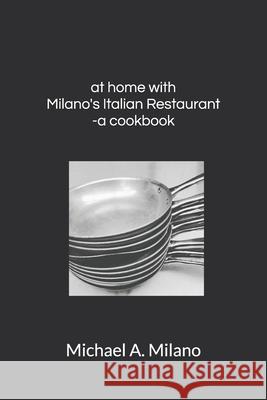 at home with Milano's Italian Restaurant: a cookbook Nadia Falasca Michael Anthony Milano 9781672822336