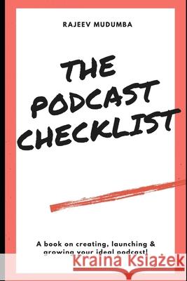 The Podcast Checklist: A book on creating, launching & growing your ideal podcast! Rajeev Mudumba 9781672846783 Independently Published