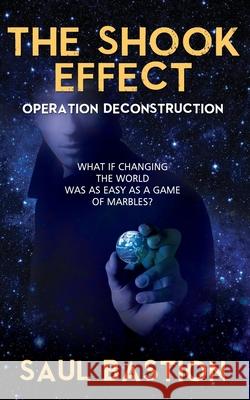 The Shook Effect: Operation Deconstruction: What If Changing the World Was as Easy as a Game of Marbles? Saul Bastion 9781672853187