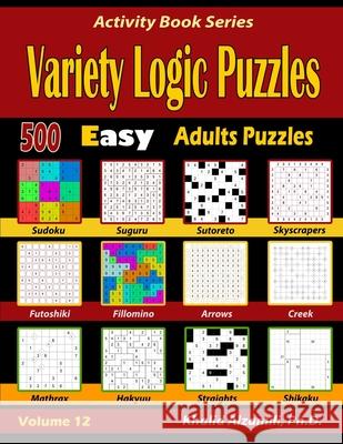 Variety Logic Puzzles: 500 Easy Adults Puzzles (Suguru, Futoshiki, Arrows, Mathrax, Hakyuu, Straights, Fillomino, Sudoku, Sutoreto, Skyscrape Khalid Alzamili 9781672855235 Independently Published