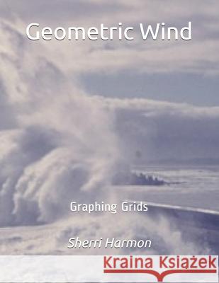 Geometric Wind: Graphing Grids Sherri Lynne Harmon 9781672874342 Independently Published