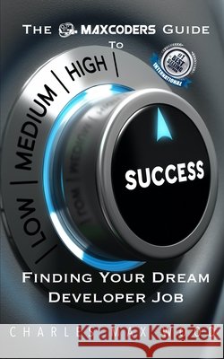 The MaxCoders Guide To Finding Your Dream Developer Job Charles Max Wood 9781672879965