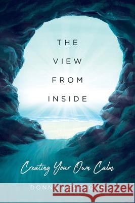 The View From Inside: Creating Your Own Calm Donna Quinn Levesque 9781672880664 Independently Published