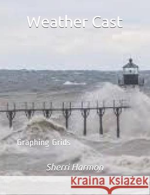 Weather Cast: Graphing Grids Sherri Lynne Harmon 9781672893312 Independently Published