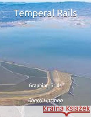 Temperal Rails: Graphing Grids Sherri Lynne Harmon 9781672897228 Independently Published