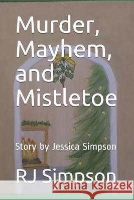 Murder, Mayhem, and Mistletoe: Story by Jessica Simpson Jessica Simpson Rj Simpson 9781672909624 Independently Published