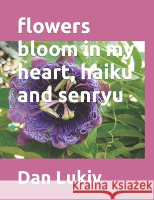 flowers bloom in my heart, haiku and senryu Dan Lukiv 9781672946049 Independently Published