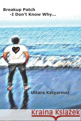 Breakup Patch: - I don't know why... Uttara Dipak Katyarmal 9781673036916