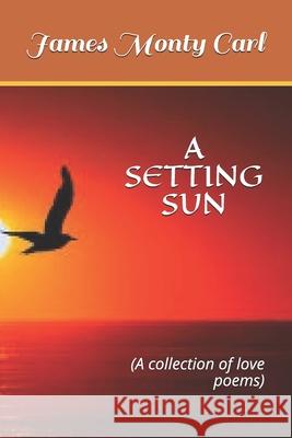 A Setting Sun: A collection of love poems Kehinde Ridhwan Akinbola Monty James Carl 9781673115895 Independently Published