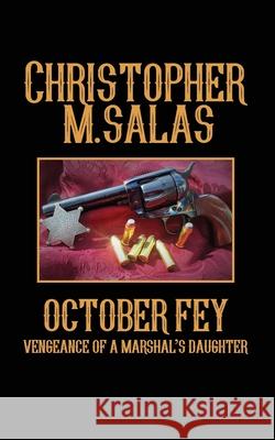 October Fey: Vengeance of a Marshal's Daughter Christopher M. Salas 9781673177176 Independently Published