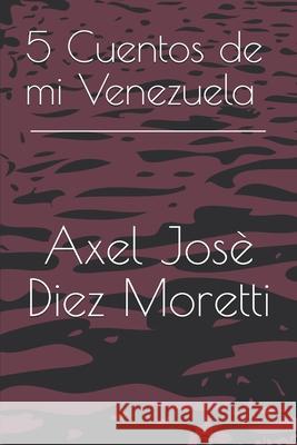 5 Cuentos de mi Venezuela Axel Josè Diez Moretti, Axel Josè Diez Moretti, Axel Josè Diez Moretti 9781673207705 Independently Published