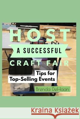 Host a Successful Craft Fair: Tips for Top-Selling Events Brenda DeHaan 9781673208566 Independently Published