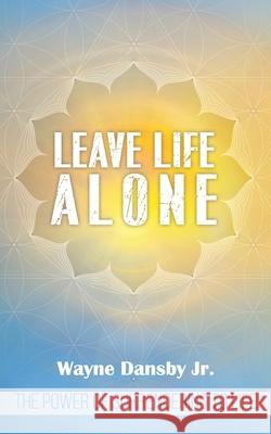 Leave Life Alone: The power of surrendering to life Wayne Dansb 9781673209013 Independently Published
