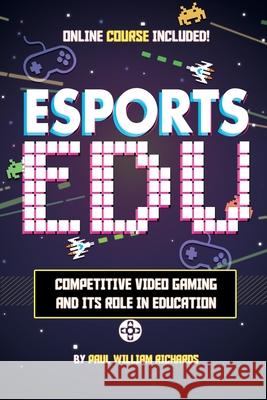 Esports in Education: Exploring Educational Value in Esports Clubs, Tournaments and Live Video Productions Paul William Richards 9781673224436 Independently Published