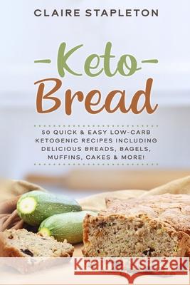 Keto Bread: 50 Quick & Easy Low-Carb Ketogenic Recipes Including Delicious Breads, Bagels, Muffins, Cakes & More! Claire Stapleton 9781673272444