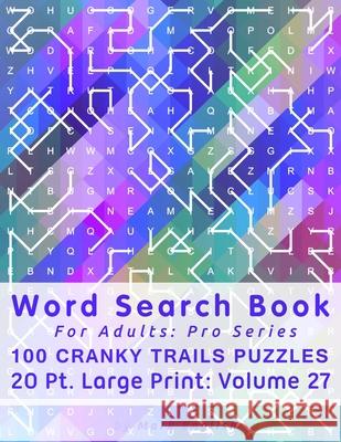 Word Search Book For Adults: Pro Series, 100 Cranky Trails Puzzles, 20 Pt. Large Print, Vol. 27 Mark English 9781673284317