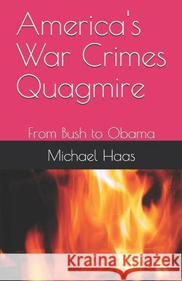 America's War Crimes Quagmire: From Bush to Obama Michael Haas 9781673326413 Independently Published