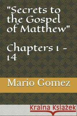 Secrets to the Gospel of Matthew Chapters 1 - 14 Mario Gomez 9781673334548 Independently Published