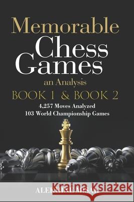 Memorable Chess Games: Book 1 & 2 - An Analysis 4,257 Moves Analyzed 103 World Class Matches Chess for Beginners Intermediate & Experts World Misak, Alekhine 9781673398373