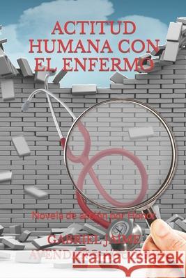Actitud Humana Con El Enfermo.: Novela de acción por Honor. Gabriel Jaime Avendaño Aguirre 9781673517705 Independently Published