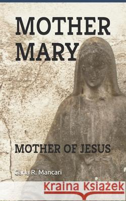 Mother Mary: Mother of Jesus Carla R. Mancari 9781673552485 Independently Published