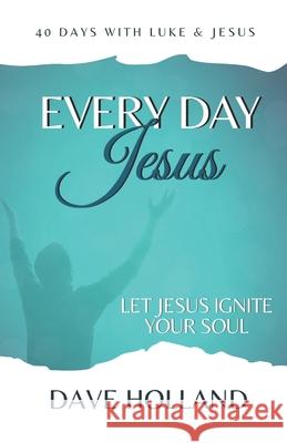Every Day Jesus: Experience the Jesus Who Ignites Your Soul Dave Holland 9781673565706 Independently Published