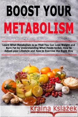 Boost Your Metabolism: Learn What Metabolism is so That You Can Lose Weight and Burn Fat by Understanding What Foods to Eat, How to Adjust yo Jim Russlan 9781673577488 Independently Published