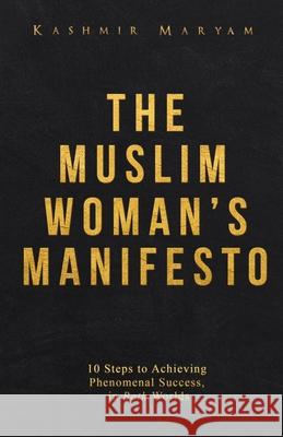 The Muslim Woman's Manifesto: 10 Steps to Achieving Phenomenal Success, in Both Worlds Kashmir Maryam 9781673661187 Independently Published