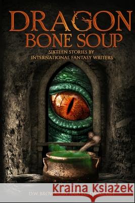 Dragon Bone Soup: A showcase of sixteen of the best international writing talents in Fantasy and Science Fiction Dw Brownlaw P. C. Darkcliff Various Authors 9781673703979 Independently Published