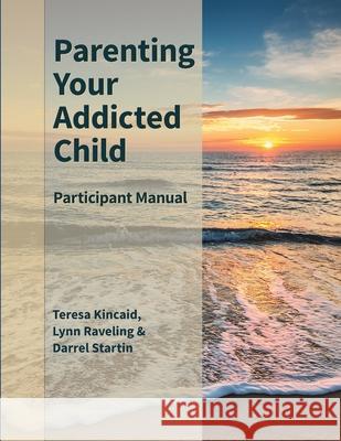 Parenting Your Addicted Child: Participant Manual Lynn Raveling Darrel Startin Teresa Kincaid 9781673717785