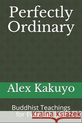 Perfectly Ordinary: Buddhist Teachings for Everyday Life Alex Kakuyo 9781673769395 Independently Published