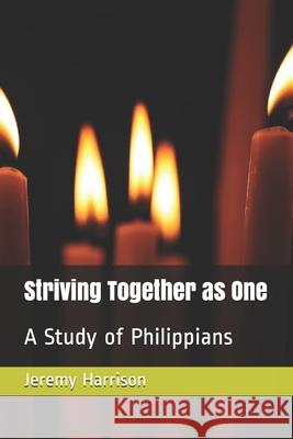 Striving Together as One: A Study of Philippians Jeremy Harrison 9781673777994 Independently Published