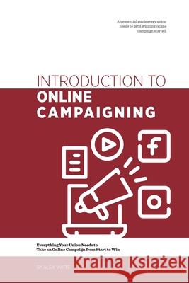 Introduction to Online Campaigning: Everything Your Union Needs to Take an Online Campaign from Start to Win Alex White 9781673784114 Independently Published