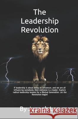 The Leadership Revolution: Radical Leadership Lessons for a Revival Generation of Marketplace and Ministry Leaders Joseph Robert Lee 9781673788723