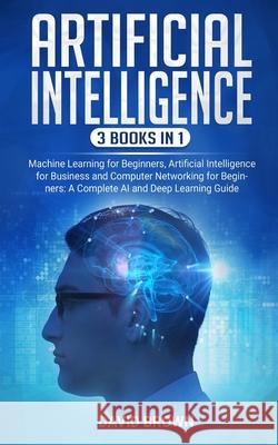 Artificial Intelligence: This Book Includes: Machine Learning for Beginners, Artificial Intelligence for Business and Computer Networking for B David Brown 9781673811117