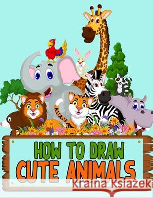 How to Draw Cute Animals: Learn How to Draw Cute Animals with Step-by-Step Guide for Kids Trung Le 9781673857429