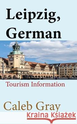 Leipzig, Germany: Tourism Information Caleb Gray 9781673891515