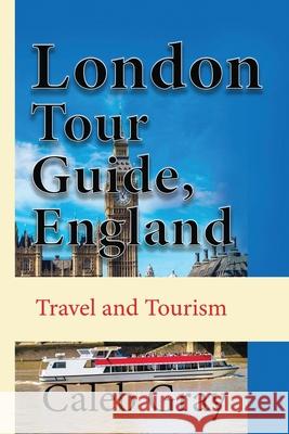 London Tour Guide, England: Travel and Tourism Caleb Gray 9781673899450