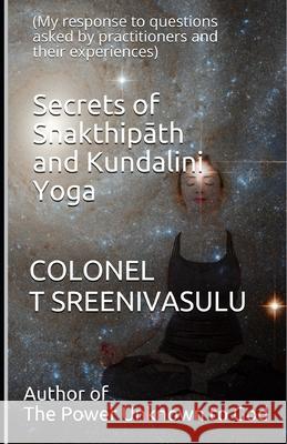 Secrets of Shakthipāth and Kundalini Yoga: (My response to questions asked by practitioners and their experiences) T. Sreenivasulu, Colonel 9781673919073
