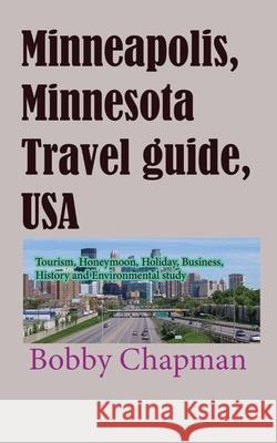Minneapolis, Minnesota Travel guide, USA: Tourism, Honeymoon, Holiday, Business, History and Environmental study Bobby Chapman 9781673929119 Independently Published