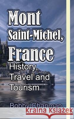 Mont Saint-Michel, France: History, Travel and Tourism Bobby Chapman 9781673933833 Independently Published