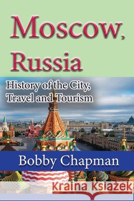 Moscow, Russia: History of the City, Travel and Tourism Bobby Chapman 9781673942958 Independently Published