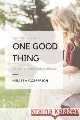 One Good Thing: The Psalms - Part 2: A 30-Day Guide to Scripture Led Prayer Melissa Goepfrich 9781673994995 Independently Published