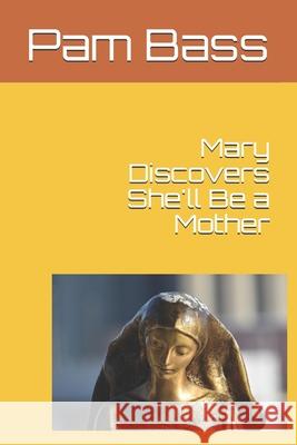 Mary Discovers She'll Be a Mother Pixabay                                  Pam Bass 9781674031811 Independently Published