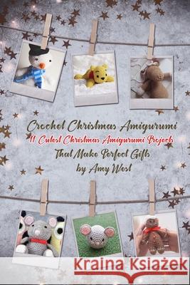 Crochet Christmas Amigurumi: 11 Cutest Christmas Amigurumi Projects That Make Perfect Gifts Amy West 9781674036250 Independently Published