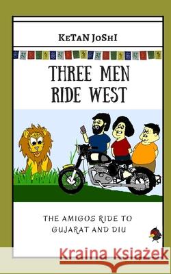 Three Men Ride West: The Amigos ride to Gujarat and Diu Ketan Joshi 9781674041384