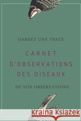 Carnet d'observations des oiseaux: Carnet d'observations des oiseaux Nature Passion 9781674058177