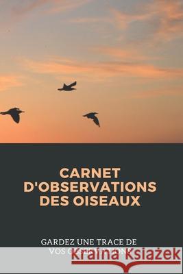 Carnet d'observations des oiseaux: Carnet d'observations des oiseaux Nature Passion 9781674058214