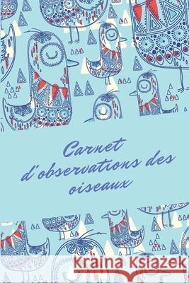 Carnet d'observations des oiseaux: Carnet d'observations des oiseaux Nature Passion 9781674058535