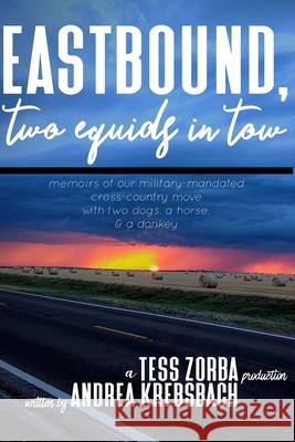 Eastbound, Two Equids in Tow: Memoirs of Our Military-Mandated Cross-Country Move with Two Dogs, a Horse, & a Donkey Tess Zorba Andrea Krebsbach 9781674060255 Independently Published